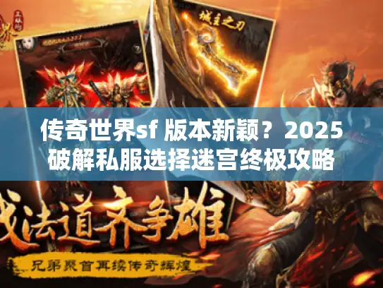 传奇世界sf 版本新颖?2025破解私服选择迷宫终极攻略 传奇世界sf 版本新颖?2025破解私服选择迷宫终极攻略