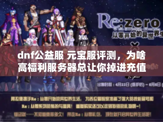 dnf公益服 元宝服评测，为啥高福利服务器总让你掉进充值陷阱？