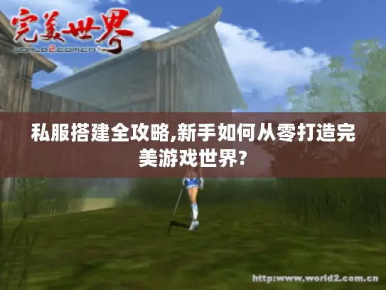 私服搭建全攻略,新手如何从零打造完美游戏世界?