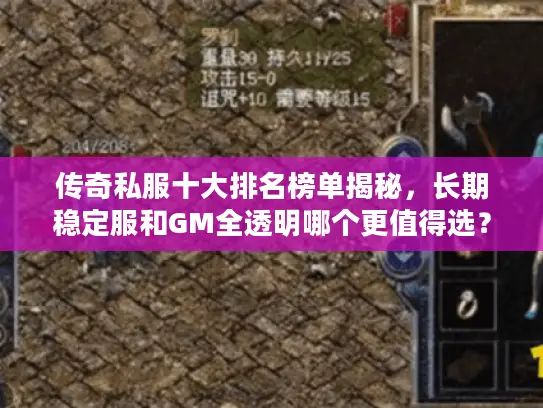 传奇私服十大排名榜单揭秘，长期稳定服和GM全透明哪个更值得选？