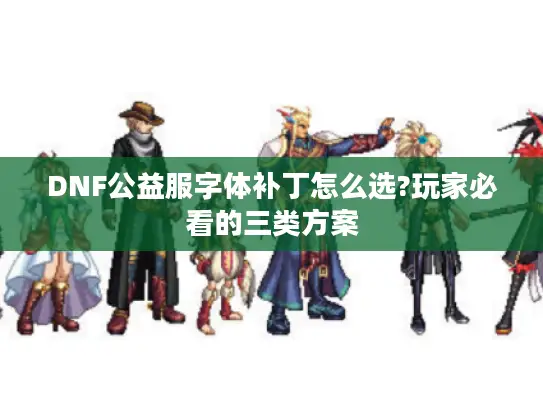 DNF公益服字体补丁怎么选?玩家必看的三类方案