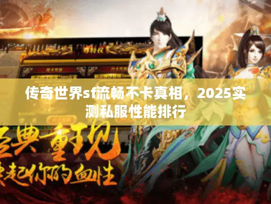 传奇世界sf流畅不卡真相,2025实测私服性能排行 传奇世界sf流畅不卡真相,2025实测私服性能排行