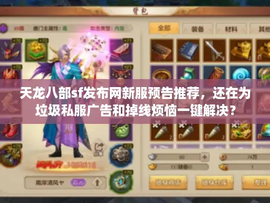 天龙八部sf发布网新服预告推荐,还在为垃圾私服广告和掉线烦恼一键解决? 天龙八部sf发布网新服预告推荐,还在为垃圾私服广告和掉线烦恼一键解决?