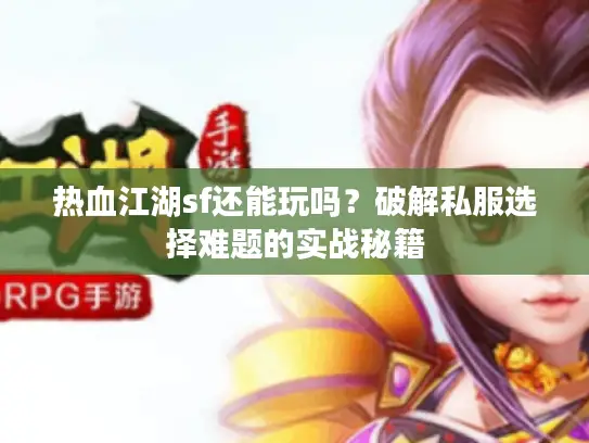 热血江湖sf还能玩吗？破解私服选择难题的实战秘籍