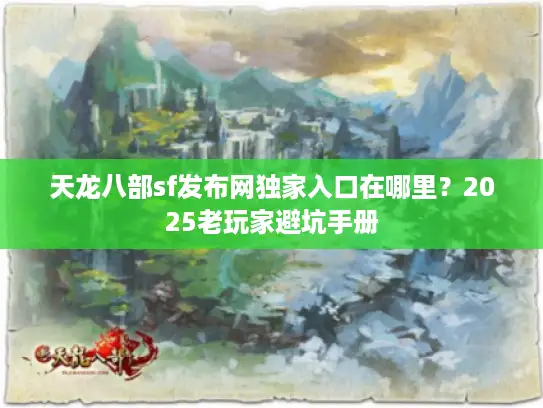 天龙八部sf发布网独家入口在哪里？2025老玩家避坑手册