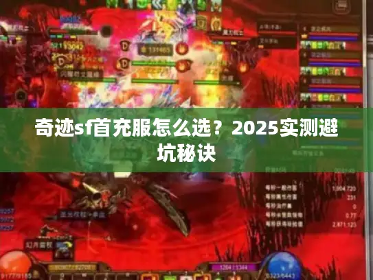 奇迹sf首充服怎么选?2025实测避坑秘诀 奇迹sf首充服怎么选?2025实测避坑秘诀