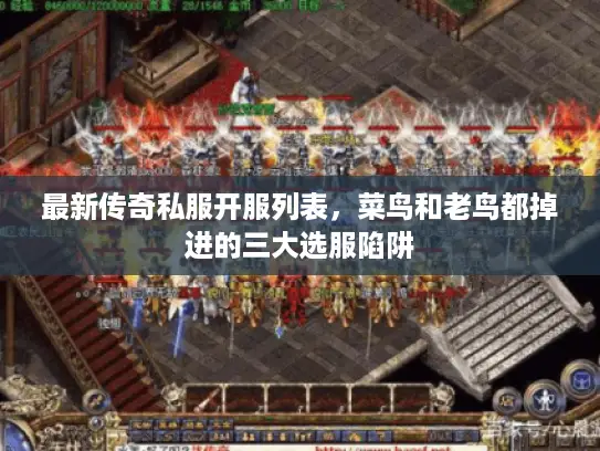 最新传奇私服开服列表,菜鸟和老鸟都掉进的三大选服陷阱 最新传奇私服开服列表,菜鸟和老鸟都掉进的三大选服陷阱