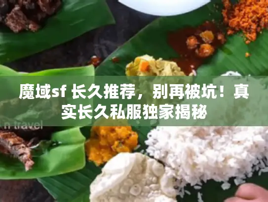 魔域sf 长久推荐,别再被坑!真实长久私服独家揭秘 魔域sf 长久推荐,别再被坑!真实长久私服独家揭秘