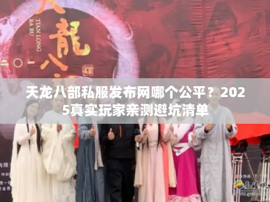 天龙八部私服发布网哪个公平？2025真实玩家亲测避坑清单