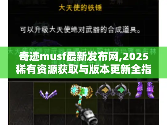 奇迹musf最新发布网,2025稀有资源获取与版本更新全指南