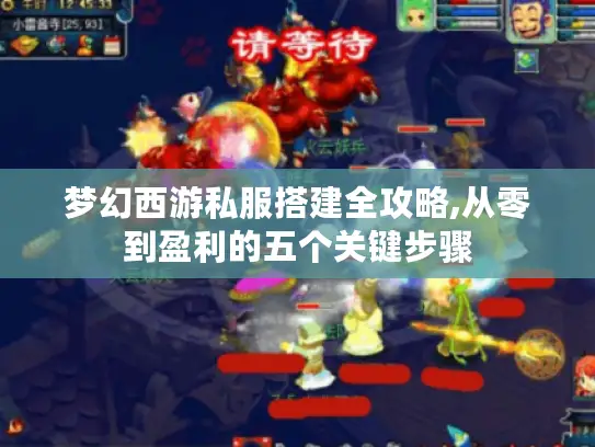 梦幻西游私服搭建全攻略,从零到盈利的五个关键步骤 梦幻西游私服搭建全攻略,从零到盈利的五个关键步骤