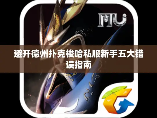 避开德州扑克梭哈私服新手五大错误指南 避开德州扑克梭哈私服新手五大错误指南