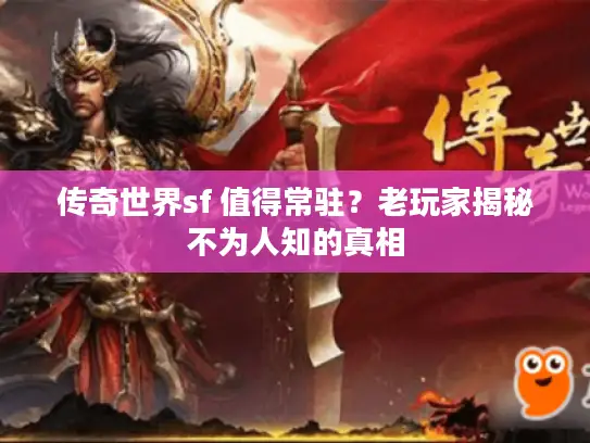 传奇世界sf 值得常驻？老玩家揭秘不为人知的真相