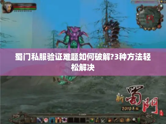蜀门私服验证难题如何破解?3种方法轻松解决