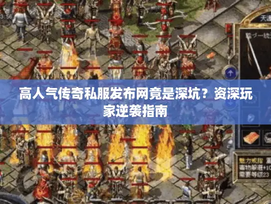 高人气传奇私服发布网竟是深坑？资深玩家逆袭指南