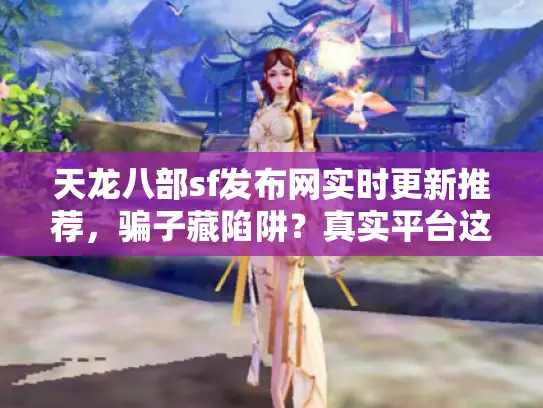 天龙八部sf发布网实时更新推荐,骗子藏陷阱?真实平台这样挖 天龙八部sf发布网实时更新推荐,骗子藏陷阱?真实平台这样挖