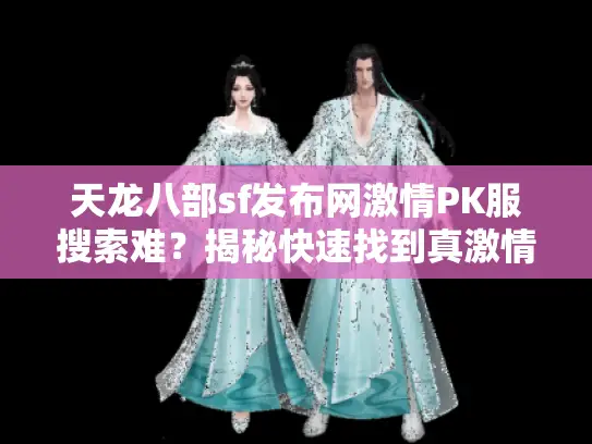 天龙八部sf发布网激情PK服搜索难？揭秘快速找到真激情方法