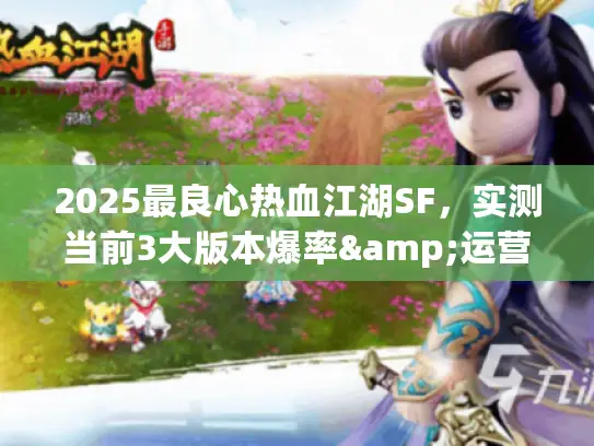 2025最良心热血江湖SF，实测当前3大版本爆率&运营对比