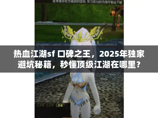 热血江湖sf 口碑之王，2025年独家避坑秘籍，秒懂顶级江湖在哪里？