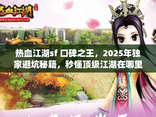 热血江湖sf 口碑之王，2025年独家避坑秘籍，秒懂顶级江湖在哪里？