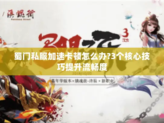 蜀门私服加速卡顿怎么办?3个核心技巧提升流畅度 蜀门私服加速卡顿怎么办?3个核心技巧提升流畅度