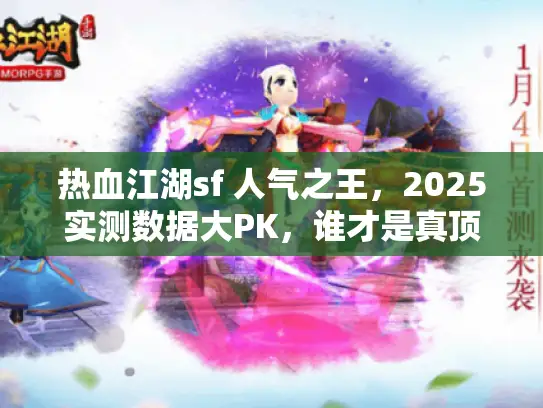 热血江湖sf 人气之王,2025实测数据大PK,谁才是真顶流? 热血江湖sf 人气之王,2025实测数据大PK,谁才是真顶流?