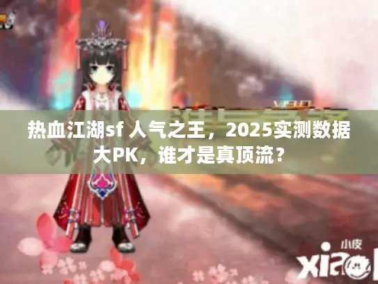 热血江湖sf 人气之王,2025实测数据大PK,谁才是真顶流? 热血江湖sf 人气之王,2025实测数据大PK,谁才是真顶流?