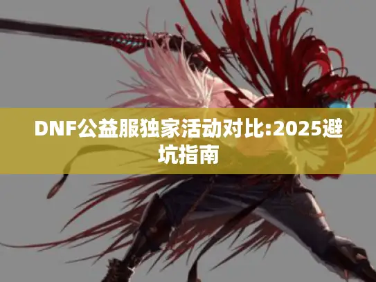 DNF公益服独家活动对比:2025避坑指南