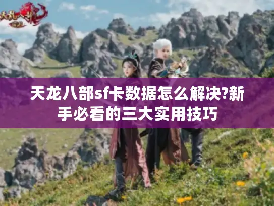 天龙八部sf卡数据怎么解决?新手必看的三大实用技巧