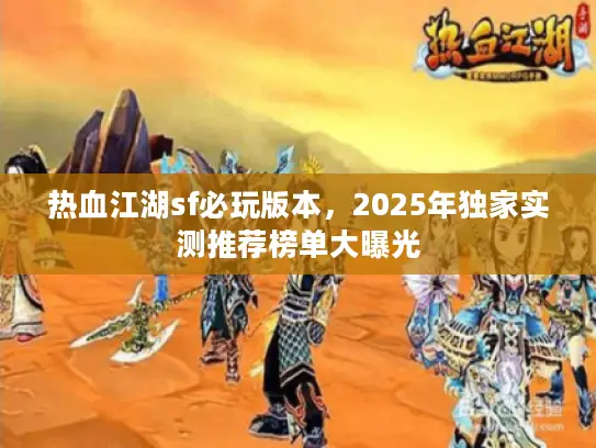 热血江湖sf必玩版本，2025年独家实测推荐榜单大曝光