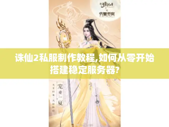 诛仙2私服制作教程,如何从零开始搭建稳定服务器?