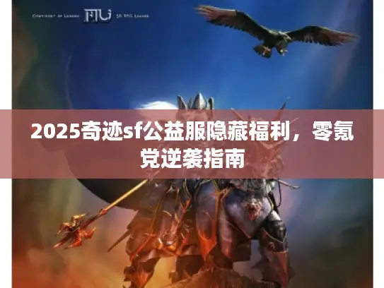 2025奇迹sf公益服隐藏福利，零氪党逆袭指南