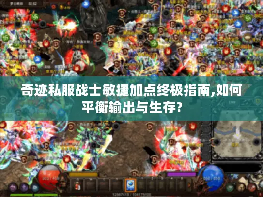 奇迹私服战士敏捷加点终极指南,如何平衡输出与生存?