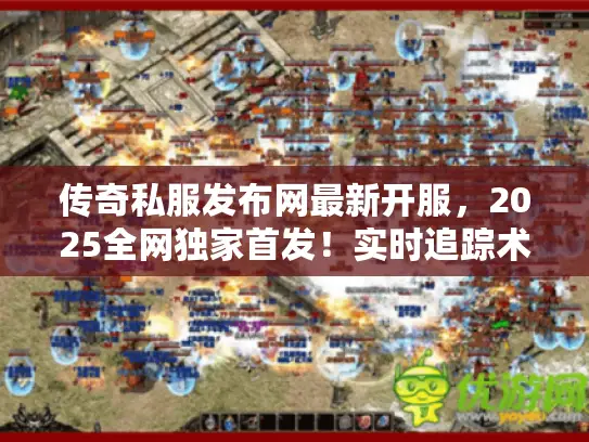 传奇私服发布网最新开服，2025全网独家首发！实时追踪术防坑指南
