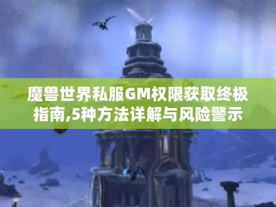 魔兽世界私服GM权限获取终极指南,5种方法详解与风险警示
