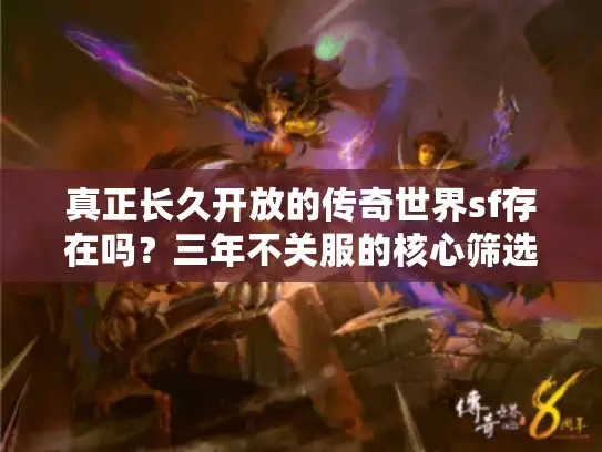 真正长久开放的传奇世界sf存在吗?三年不关服的核心筛选术 真正长久开放的传奇世界sf存在吗?三年不关服的核心筛选术