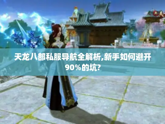 天龙八部私服导航全解析,新手如何避开90%的坑?