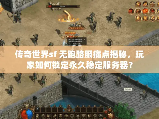 传奇世界sf 无跑路服痛点揭秘,玩家如何锁定永久稳定服务器? 传奇世界sf 无跑路服痛点揭秘,玩家如何锁定永久稳定服务器?