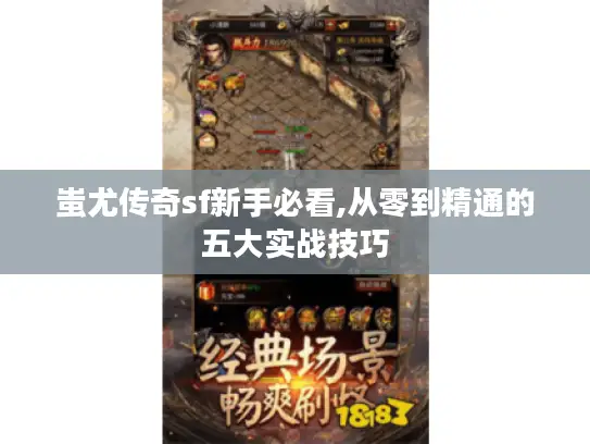 蚩尤传奇sf新手必看,从零到精通的五大实战技巧 蚩尤传奇sf新手必看,从零到精通的五大实战技巧