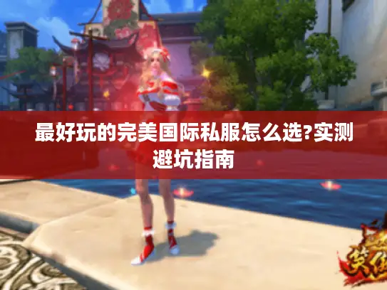 最好玩的完美国际私服怎么选?实测避坑指南