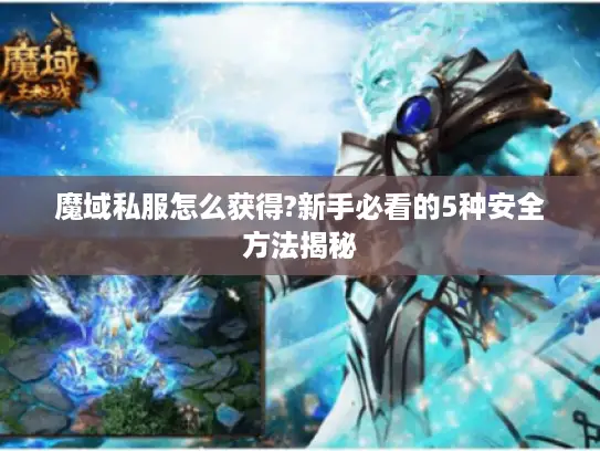 魔域私服怎么获得?新手必看的5种安全方法揭秘