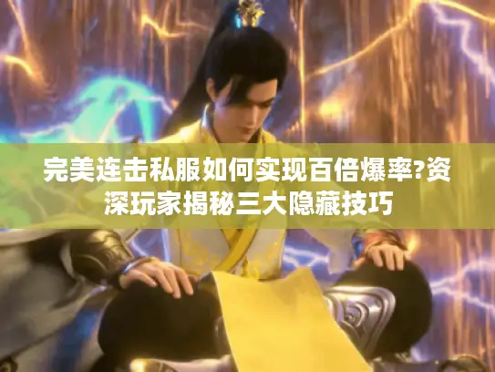 完美连击私服如何实现百倍爆率?资深玩家揭秘三大隐藏技巧