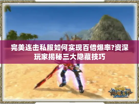 完美连击私服如何实现百倍爆率?资深玩家揭秘三大隐藏技巧