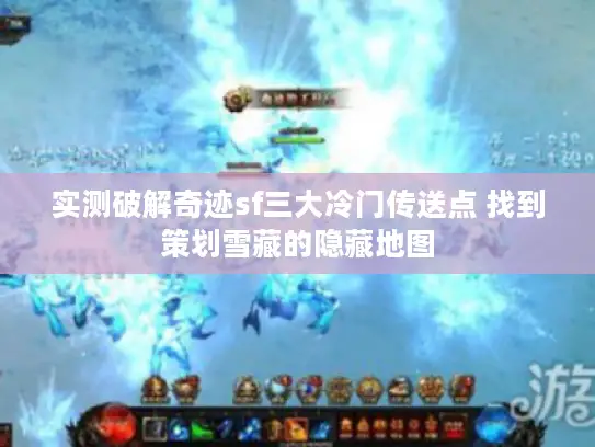 实测破解奇迹sf三大冷门传送点 找到策划雪藏的隐藏地图
