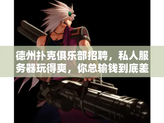 德州扑克俱乐部招聘,私人服务器玩得爽,你总输钱到底差在哪? 德州扑克俱乐部招聘,私人服务器玩得爽,你总输钱到底差在哪?