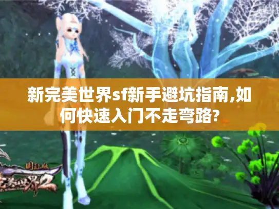 新完美世界sf新手避坑指南,如何快速入门不走弯路?