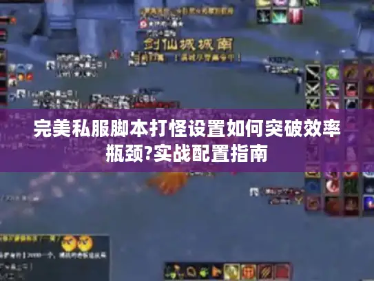 完美私服脚本打怪设置如何突破效率瓶颈?实战配置指南 完美私服脚本打怪设置如何突破效率瓶颈?实战配置指南