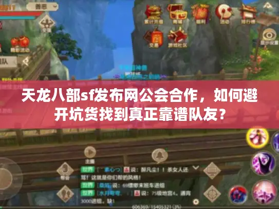 天龙八部sf发布网公会合作,如何避开坑货找到真正靠谱队友? 天龙八部sf发布网公会合作,如何避开坑货找到真正靠谱队友?