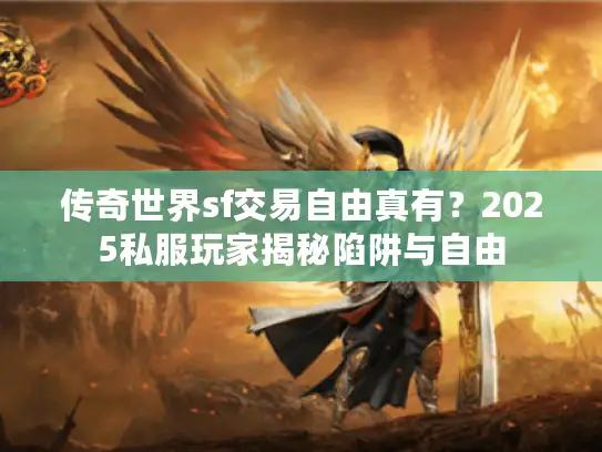 传奇世界sf交易自由真有？2025私服玩家揭秘陷阱与自由