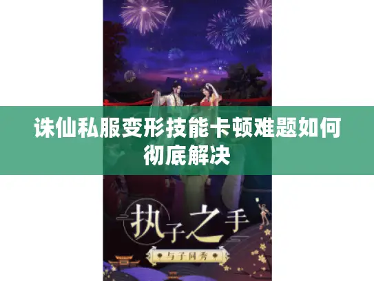 诛仙私服变形技能卡顿难题如何彻底解决